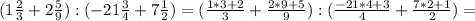 (1 \frac{2}{3} +2 \frac{5}{9} ):(-21 \frac{3}{4} +7 \frac{1}{2} )=( \frac{1*3+2}{3} + \frac{2*9+5}{9} ):( \frac{-21*4+3}{4} + \frac{7*2+1}{2} )=