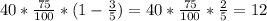 40* \frac{75}{100}*(1- \frac{3}{5}) =40* \frac{75}{100}*\frac{2}{5}=12