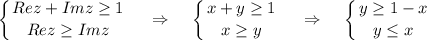 \displaystyle \left \{ {{Rez+Imz\geq 1} \atop {Rez\geq Imz}} \right.~~~\Rightarrow~~~\left \{ {{x+y\geq 1} \atop {x\geq y}} \right.~~~\Rightarrow~~~\left \{ {{y\geq 1-x} \atop {y\leq x}} \right.