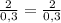 \frac{2}{0,3}= \frac{2}{0,3}