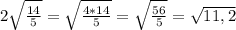 2 \sqrt{ \frac{14}{5} } = \sqrt{ \frac{4*14}{5} } = \sqrt{ \frac{56}{5} } =\sqrt{11,2}