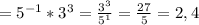 = 5^{-1}* 3^{3} = \frac{ 3^{3} }{ 5^{1} } = \frac{27}{5} =2,4