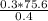 \frac{0.3*75.6}{0.4}