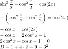 \sin^2\dfrac x2-\cos^2 \dfrac x2=\cos (2x)\\\\-\bigg(\cos^2\dfrac x2-\sin^2 \dfrac x2\bigg)=\cos (2x)\\\\-\cos x=\cos (2x)\\-\cos x=2\cos^2x-1\\2\cos^2x+\cos x-1=0\\D=1+4\cdot 2=9=3^2