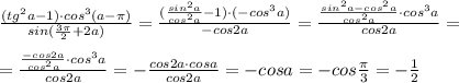 \frac{(tg^2a-1)\cdot cos^3(a-\pi )}{sin(\frac{3\pi}{2}+2a)} = \frac{(\frac{sin^2a}{cos^2a}-1)\cdot (-cos^3a)}{-cos2a} = \frac{\frac{sin^2a-cos^2a}{cos^2a}\cdot cos^3a}{cos2a} =\\\\= \frac{\frac{-cos2a}{cos^2a}\cdot cos^3a}{cos2a} =- \frac{cos2a\cdot cosa}{cos2a} =-cosa=-cos\frac{\pi}{3}=-\frac{1}{2}