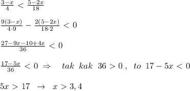 \frac{3-x}{4} \ \textless \ \frac{5-2x}{18} \\\\ \frac{9(3-x)}{4\cdot 9} -\frac{2(5-2x)}{18\cdot 2} \ \textless \ 0\\\\ \frac{27-9x-10+4x}{36} \ \textless \ 0\\\\ \frac{17-5x}{36} \ \textless \ 0\; \Rightarrow \quad tak\; \; kak\; \; 36\ \textgreater \ 0\; ,\; \; to\; \; 17-5x\ \textless \ 0\\\\ 5x\ \textgreater \ 17\; \; \to \; \; x\ \textgreater \ 3,4