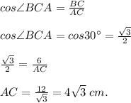 cos\angle BCA = \frac{BC}{AC}\\\\cos\angle BCA = cos 30^\circ = \frac{\sqrt3}{2}\\\\\frac{\sqrt3}{2} = \frac{6}{AC}\\\\AC = \frac{12}{\sqrt3} = 4\sqrt3\; cm.