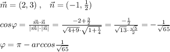 \vec{m}=(2,3)\; ,\; \; \; \vec{n}=(-1,\frac{1}{2})\\\\cos\varphi = \frac{\vec{m}\cdot \vec{n}}{|\vec{m}|\cdot |\vec{n}|} = \frac{-2+\frac{3}{2}}{\sqrt{4+9}\cdot \sqrt{1+\frac{1}{4}}} = \frac{-\frac{1}{2}}{\sqrt{13}\cdot \frac{\sqrt5}{2}} =-\frac{1}{\sqrt{65}}\\\\\varphi =\pi -arccos\frac{1}{\sqrt{65}}