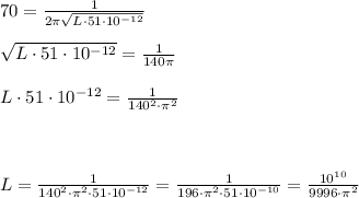 70= \frac{1}{2\pi \sqrt{L\cdot 51\cdot 10^{-12}}}\\\\\sqrt{L\cdot 51\cdot 10^{-12}}=\frac{1}{140\pi }\\\\L\cdot 51\cdot 10^{-12}=\frac{1}{140^2\cdot \pi ^2}\\\\\\\\L=\frac{1}{140^2\cdot \pi ^2\cdot 51\cdot 10^{-12}} =\frac{1}{196\cdot \pi ^2\cdot 51\cdot 10^{-10}}=\frac{10^{10}}{9996\cdot \pi ^2}