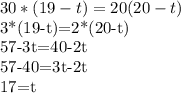 30*(19-t)=20(20-t)&#10;&#10;3*(19-t)=2*(20-t)&#10;&#10;57-3t=40-2t&#10;&#10;57-40=3t-2t&#10;&#10;17=t&#10;