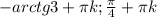 -arctg3+ \pi k; \frac{ \pi }{4} + \pi k