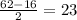 \frac{62-16}{2} =23