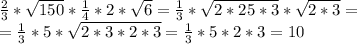 \frac{2}{3} *\sqrt{150} * \frac{1}{4 }*2 * \sqrt{6}= \frac{1}{3} *\sqrt{2*25*3} * \sqrt{2*3}= \\ =\frac{1}{3} *5*\sqrt{2*3*2*3} = \frac{1}{3} *5*2*3=10