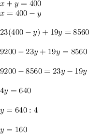 x+y=400\\x=400-y\\ \\23(400-y)+19y=8560\\ \\9200-23y+19y=8560\\ \\9200-8560=23y-19y\\ \\4y=640\\ \\y=640:4\\ \\y=160