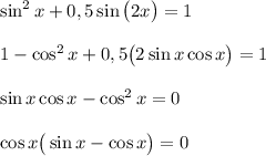 \sin^2x+0,5\sin\big(2x\big)=1\\\\1-\cos^2x+0,5\big(2\sin x\cos x\big)=1\\\\\sin x\cos x-\cos^2x=0\\\\\cos x\big(\sin x-\cos x\big)=0