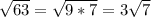 \sqrt{63}= \sqrt{9*7}= 3 \sqrt{7}