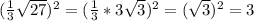 ( \frac{1}{3}\sqrt{27} )^2=(\frac{1}{3}*3\sqrt{3} )^2=(\sqrt{3})^2=3