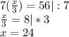 7(\frac x3)=56| :7\\&#10;\frac x3=8 |*3\\&#10;x=24