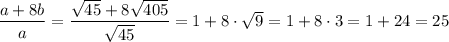 \dfrac{a+8b}{a} =\dfrac{\sqrt{45}+8\sqrt{405}}{\sqrt{45}} =1+8\cdot\sqrt{9} =1+8\cdot3=1+24=25