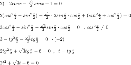 2)\quad 2cosx-\frac{\sqrt3}{2}sinx+1=0\\\\2(cos^2\frac{x}{2}-sin^2\frac{x}{2})-\frac{\sqrt3}{2}\cdot 2sin\frac{x}{2}\cdot cos\frac{x}{2}+(sin^2\frac{x}{2}+cos^2\frac{x}{2})=0\\\\3cos^2\frac{x}{2}-sin^2\frac{x}{2}-\frac{\sqrt3}{2}sin\frac{x}{2}\cdot cos\frac{x}{2}=0\; |:cos^2\frac{x}{2}\ne 0\\\\3-tg^2\frac{x}{2}-\frac{\sqrt3}{2}tg\frac{x}{2}=0\; |\cdot (-2)\\\\2tg^2\frac{x}{2}+\sqrt3tg\frac{x}{2}-6=0\; \; ,\; \; t=tg\frac{x}{2}\\\\2t^2+\sqrt3t-6=0