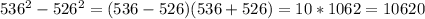 536^2-526^2=(536-526)(536+526)=10*1062=10620