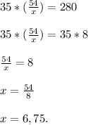 35*(\frac{54}{x} )=280\\\\35*(\frac{54}{x} )=35*8\\\\\frac{54}{x} = 8\\\\x=\frac{54}{8}\\\\ x=6,75.