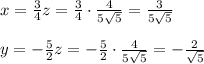 x= \frac{3}{4} z= \frac{3}{4} \cdot \frac{4}{5\sqrt{5}} = \frac{3}{5\sqrt{5}} \\ \\&#10;y= -\frac{5}{2} z=-\frac{5}{2} \cdot \frac{4}{5\sqrt{5}} =- \frac{2}{\sqrt{5}} \\ \\