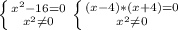 \left \{ {{ x^{2} -16=0} \atop { x^{2} \neq 0}} \right. \left \{ {{(x-4)*(x+4)=0} \atop { x^{2} \neq 0}} \right.