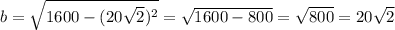 b= \sqrt{1600-(20 \sqrt{2} )^2}= \sqrt{1600-800} = \sqrt{800} =20 \sqrt{2}