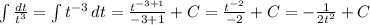 \int\limits { \frac{dt}{ t^{3} } } = \int\limits { t^{-3} } \, dt= \frac{ t^{-3+1} }{-3+1} +C= \frac{ t^{-2} }{-2} +C=- \frac{1}{2 t^{2} } +C