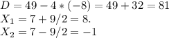 D=49-4*(-8)=49+32=81 \\ X_1 = 7+9/2=8. \\ X_2=7-9/2=-1