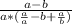 \frac{a-b}{a*(\frac{a}{a}-b+\frac{a}{b})}