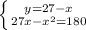 \left \{ {{y=27-x} \atop {27x-x^2=180}} \right.