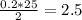 \frac{0.2*25}{2} =2.5