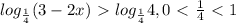 log_{ \frac{1}{4} } (3-2x)\ \textgreater \ log_{ \frac{1}{4} } 4, 0\ \textless \ \frac{1}{4}\ \textless \ 1