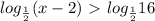 log_{ \frac{1}{2} } (x-2)\ \textgreater \ log_{ \frac{1}{2} } 16&#10;&#10;