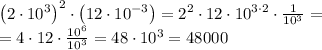 \left ( 2\cdot 10^3 \right )^{2}\cdot \left ( 12\cdot 10^{-3} \right )=2^2\cdot 12\cdot 10^{3\cdot 2}\cdot \frac{1}{10^{3}}=\\&#10;=4\cdot 12\cdot \frac{10^{6}}{10^{3}}=48\cdot 10^{3}=48000