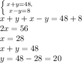 \left\{{{x+y=48,}\atop{x-y=8}}\right.\\x+y+x-y=48+8\\2x=56\\x=28\\x+y=48\\y=48-28=20