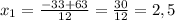 x_{1} = \frac{-33+63}{12} = \frac{30}{12} =2,5