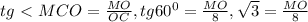 tg\ \textless \ MCO= \frac{MO}{OC} , tg60 ^{0}= \frac{MO}{8} , \sqrt{3} = \frac{MO}{8}