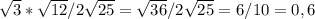 \sqrt{3} * \sqrt{12} /2 \sqrt{25} = \sqrt{36}/2 \sqrt{25} = 6/10=0,6