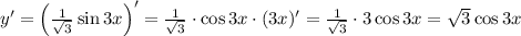 y'=\left(\frac{1}{\sqrt{3}}\sin 3x\right)'=\frac{1}{\sqrt{3}}\cdot \cos 3x \cdot (3x)'=\frac{1}{\sqrt{3}}\cdot 3\cos 3x=\sqrt{3}\cos 3x