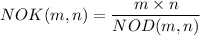 \displaystyle NOK(m,n)= \frac{m\times n}{NOD(m,n)}