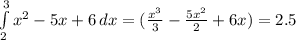 \int\limits^3_2 { x^{2} -5x+6 } \, dx = ( \frac{ x^{3} }{3}- \frac{ 5x^{2} }{2}+6x ) = 2.5