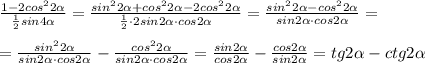 \frac{1-2cos^22 \alpha }{\frac{1}{2}sin4 \alpha } = \frac{sin^22 \alpha +cos^22 \alpha -2cos^22 \alpha }{\frac{1}{2}\cdot 2sin2 \alpha \cdot cos2 \alpha } = \frac{sin^22 \alpha -cos^22 \alpha }{sin2 \alpha \cdot cos2 \alpha } =\\\\= \frac{sin^22 \alpha }{sin2 \alpha \cdot cos2 \alpha } - \frac{cos^22 \alpha }{sin2 \alpha \cdot cos2 \alpha } =\frac{sin2 \alpha }{cos2 \alpha }- \frac{cos2 \alpha }{sin2 \alpha } =tg2 \alpha -ctg2 \alpha