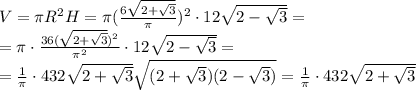 V=\pi R^2H=\pi(\frac{6\sqrt{2+\sqrt{3}}}{\pi})^2\cdot12\sqrt{2-\sqrt{3}}=\\=\pi\cdot\frac{36(\sqrt{2+\sqrt{3}})^2}{\pi^2}\cdot12\sqrt{2-\sqrt{3}}=\\=\frac{1}{\pi}\cdot432\sqrt{2+\sqrt{3}}\sqrt{(2+\sqrt{3})(2-\sqrt{3})}=\frac{1}{\pi}\cdot432\sqrt{2+\sqrt{3}}