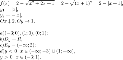 f(x)=2-\sqrt{x^2+2x+1}=2-\sqrt{(x+1)^2}=2-|x+1|, \\ y_1=|x|, \\ y_2=-|x|, \\ Ox\downarrow2, Oy\rightarrow1. \\ \\ a) (-3;0), (1;0), (0;1); \\ b) D_y=R, \\ c) E_y=(-\infty;2); \\ d) y\ \textless \ 0 \ \ x\in(-\infty;-3)\cup(1;+\infty), \\ y\ \textgreater \ 0 \ \ x\in(-3;1).