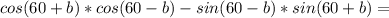 cos(60+b)*cos(60-b)-sin(60-b)*sin(60+b)=