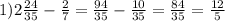 1) 2\frac{24}{35} - \frac27 = \frac{94}{35} - \frac{10}{35}=\frac{84}{35}=\frac{12}5