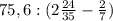 75,6:(2\frac{24}{35} - \frac27)